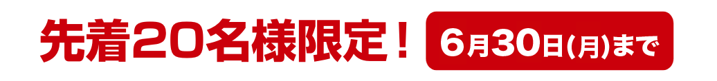 先着20名様限定！ 6月30日(月)まで