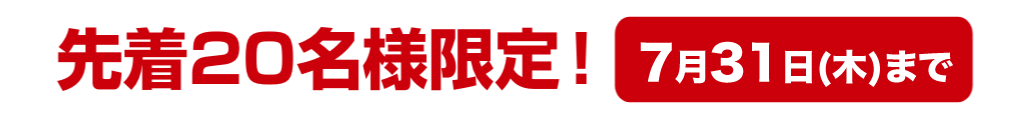 先着20名様限定！ 7月31日(木)まで
