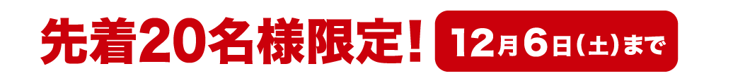 先着20名様限定！ 12月6日(土)まで