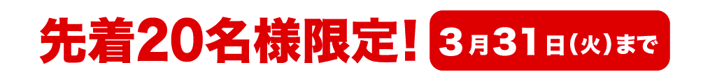 先着20名様限定！ 3月31日(土)まで