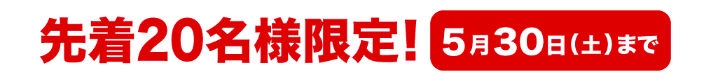 先着20名様限定！ 5月30日(土)まで