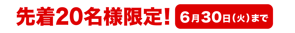 先着20名様限定！ 6月30日(火)まで