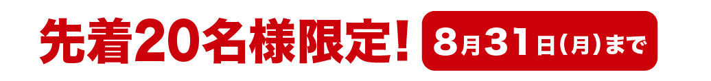 先着20名様限定！ 8月31日(月)まで