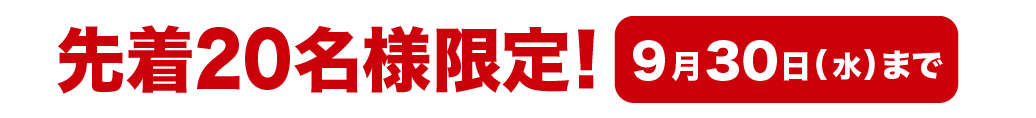 先着20名様限定！ 9月30日(水)まで