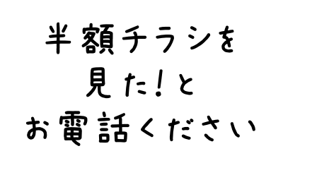 半額チラシを見た！とお電話ください