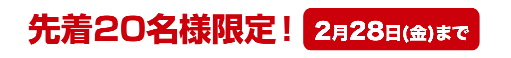 先着20名様限定！ 2月28日(金)まで